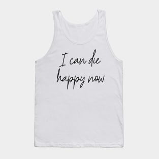 I Can Die Happy Now Hilarious Quote / Funny Humor Humorous Silly Melodramatic Quotes and Sayings Tank Top